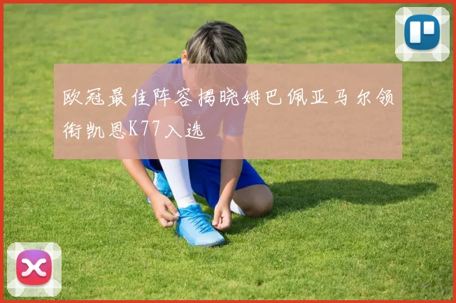 欧冠最佳阵容揭晓姆巴佩亚马尔领衔凯恩K77入选
