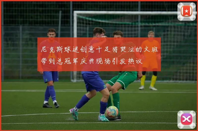 尼克斯球迷创意十足将哭泣的文班带到总冠军庆典现场引发热议