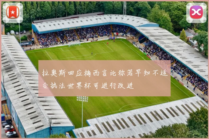 拉奥斯回应梅西言论称若早知不适合执法世界杯可进行改进