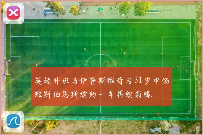 英超升班马伊普斯维奇与31岁中场维斯伯恩斯续约一年再续前缘