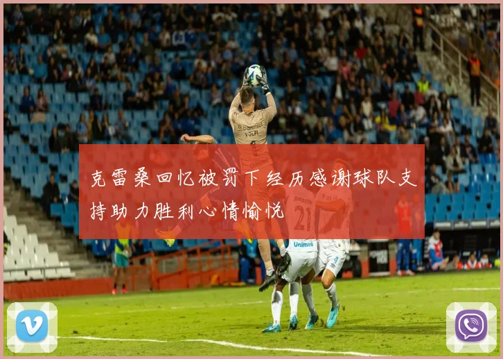 克雷桑回忆被罚下经历感谢球队支持助力胜利心情愉悦